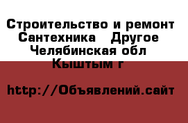 Строительство и ремонт Сантехника - Другое. Челябинская обл.,Кыштым г.